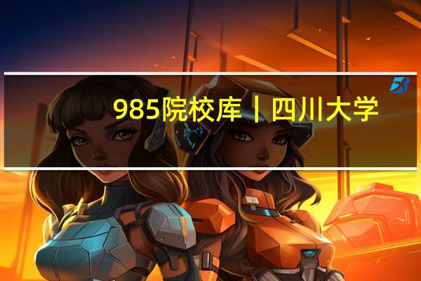 985院校库｜四川大学：报考硕士研究生，这些信息要知晓！