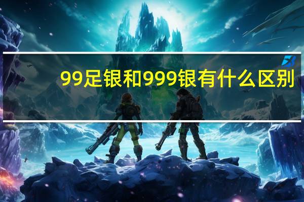 99足银和999银有什么区别