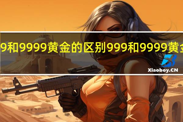 999和9999黄金的区别 999和9999黄金怎么分