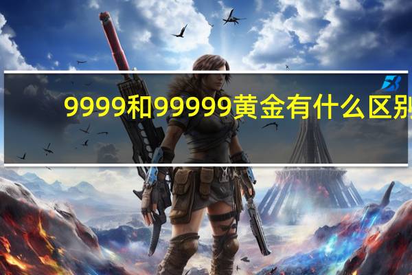 9999和99999黄金有什么区别