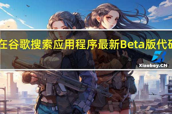 9to5Google在谷歌搜索应用程序最新Beta版代码中发现了两款设备
