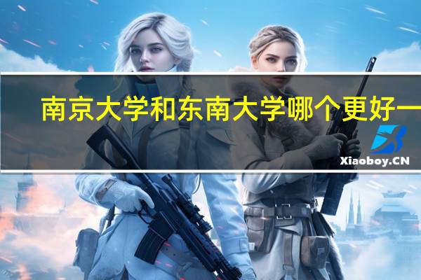 :南京大学和东南大学哪个更好一些