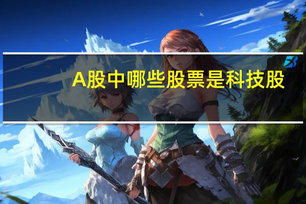 A股中哪些股票是科技股