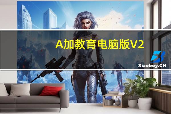 A加教育电脑版 V2.11.0 免费PC版（A加教育电脑版 V2.11.0 免费PC版功能简介）