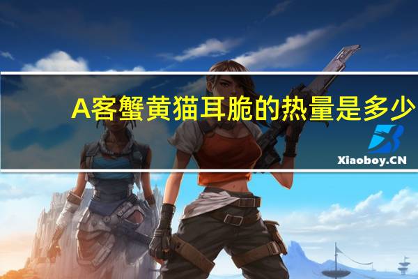 A客 蟹黄猫耳脆的热量是多少