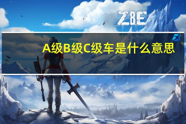 A级B级C级车是什么意思（汽车a级b级c级是什么意思）