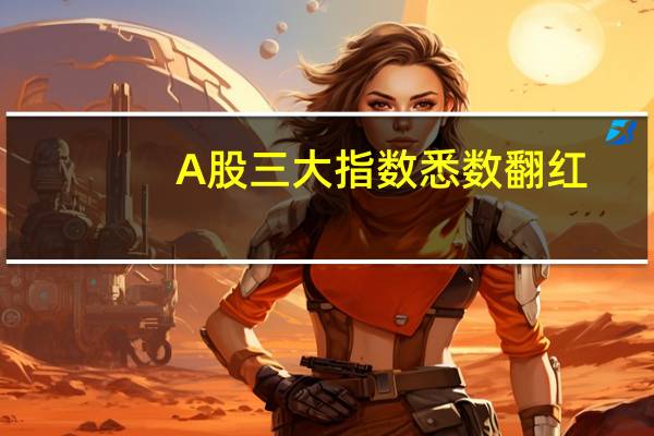 A股三大指数悉数翻红