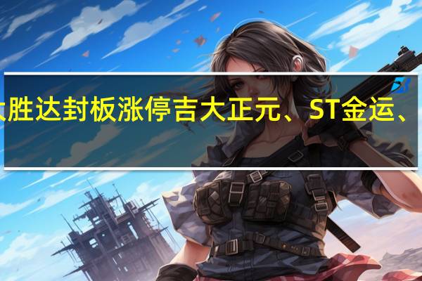 A股书籍水印直线拉涨大胜达封板涨停吉大正元、ST金运、恒信东方、众合科技等股跟涨