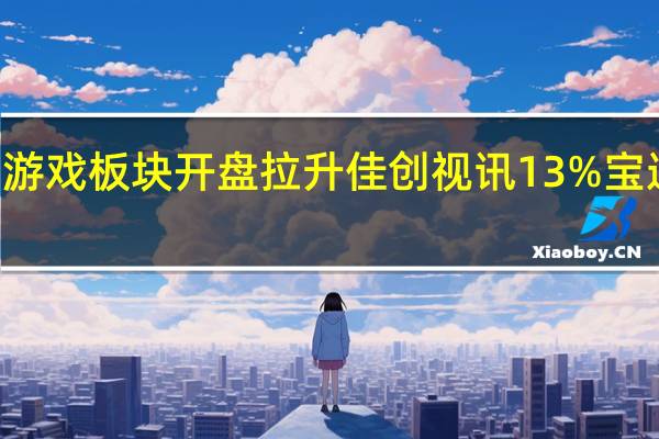 A股云游戏板块开盘拉升佳创视讯13%宝通科技涨超7.7%、汤姆猫、丝路视觉等跟涨
