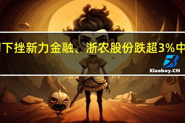A股供销社板块盘初下挫新力金融、浙农股份跌超3%中农立华、湖南发展等跟跌