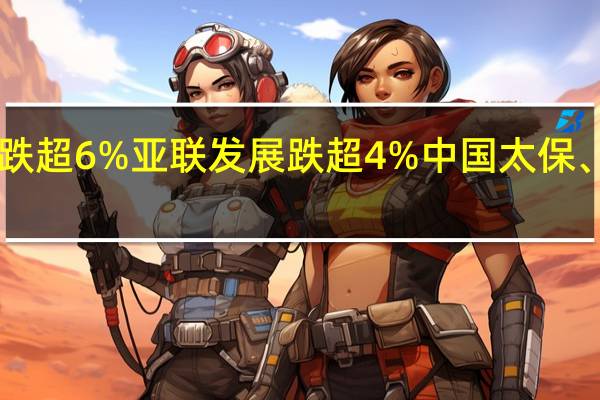 A股保险板块震荡走低翠微股份跌超6%亚联发展跌超4%中国太保、新华保险、中国人寿、中国平安跟跌