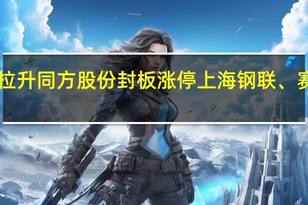A股北交所概念午后拉升同方股份封板涨停上海钢联、赛生药业、中国银河等跟涨