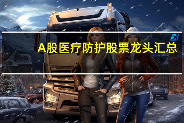 A股医疗防护股票龙头汇总（新鲜出炉）