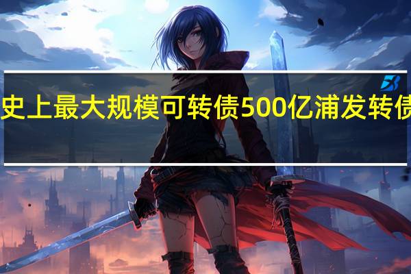 A股史上最大规模可转债 500亿浦发转债网上申购