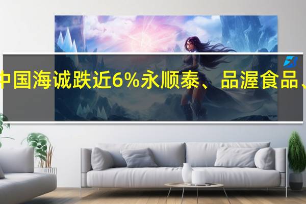 A股啤酒概念盘中走弱中国海诚跌近6%永顺泰、品渥食品、乐惠国际、兰州黄河等跟跌