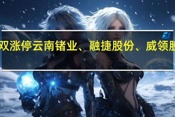 A股小金属板块持续活跃江特电机、吉翔股份双双涨停云南锗业、融捷股份、威领股份、华阳新材、华锡有色、浩通科技、中国稀土跟涨