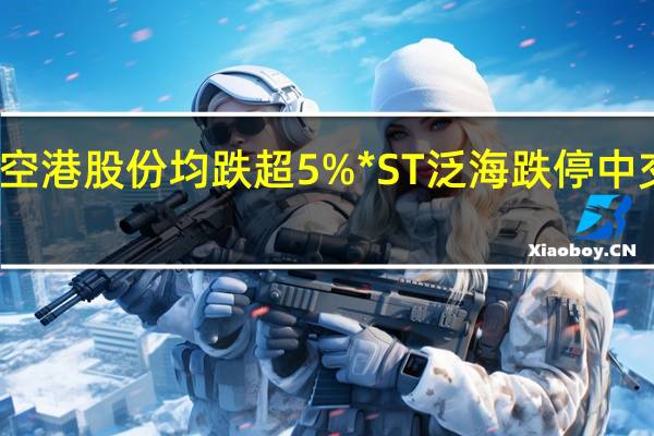 A股房地产开发板块持续下挫香江控股、空港股份均跌超5%*ST泛海跌停中交地产、深深房A、华夏幸福、南国置业等跟跌