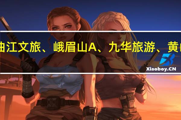 A股景点旅游盘初下跌曲江文旅、峨眉山A、九华旅游、黄山旅游、丽江股份等跌幅居前