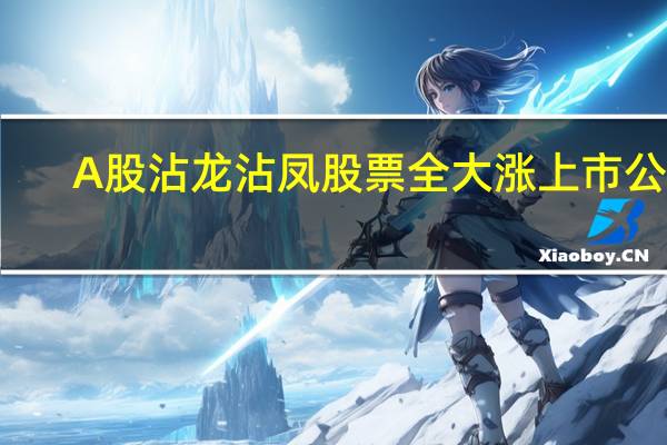 A股沾龙沾凤股票全大涨上市公司:这不胡闹嘛