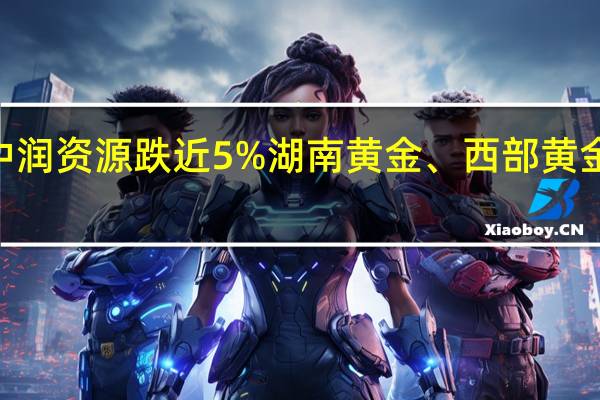 A股贵金属板块震荡下挫中润资源跌近5%湖南黄金、西部黄金、晓程科技、四川黄金跌超3%