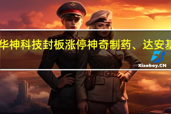 A股超级真菌盘初直线拉升华神科技封板涨停神奇制药、达安基金、普利制药、哈药股份等跟涨