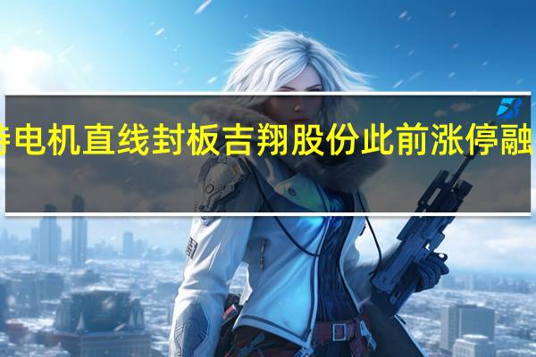 A股锂电池板块异动拉升江特电机直线封板吉翔股份此前涨停融捷股份、壹石通、华盛锂电等跟涨