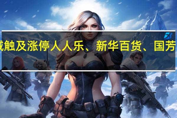 A股零售股异动拉升小商品城触及涨停人人乐、新华百货、国芳集团、翠微股份、红旗连锁等跟涨