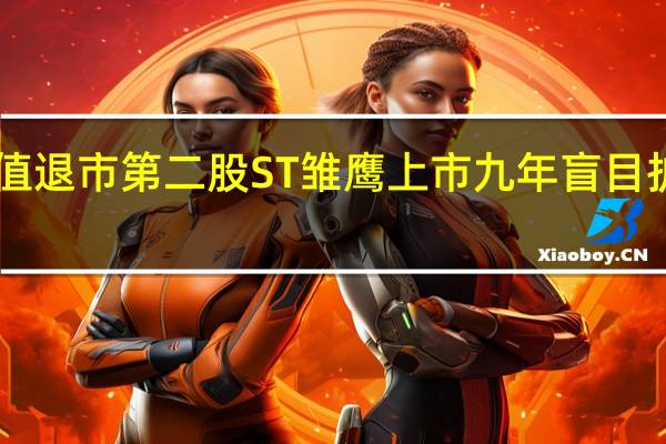 A股面值退市第二股ST雏鹰 上市九年盲目扩张种下恶果