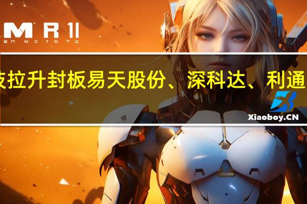 A股面板概念股震荡走高华映科技拉升封板易天股份、深科达、利通电子、东旭光电、清溢光电等涨幅居前