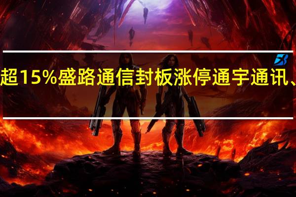 A股6G概念持续拉升华力创通涨超15%盛路通信封板涨停通宇通讯、震有科技、硕贝德、信科移动等跟涨