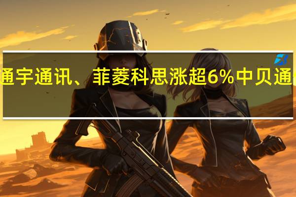 A股6G概念探底回升通宇通讯、菲菱科思涨超6%中贝通信、硕贝德、金信诺等跟涨