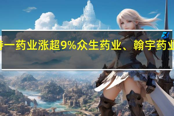 A股NMN概念盘初上冲特一药业涨超9%众生药业、翰宇药业、双鹭药业、雅本化学等跟涨
