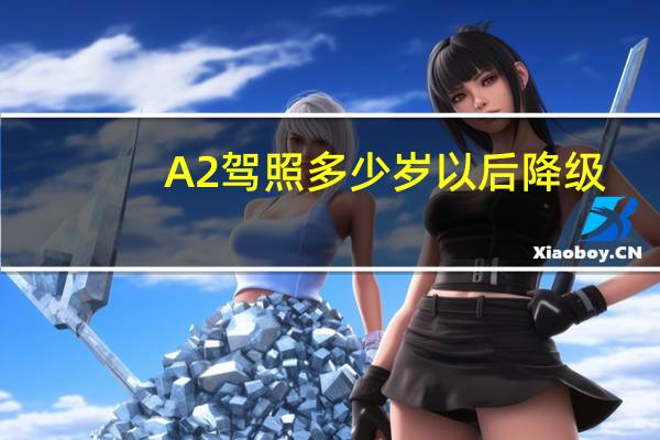 A2驾照多少岁以后降级
