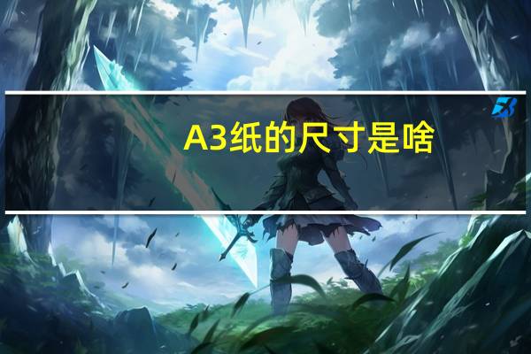 A3纸的尺寸是啥