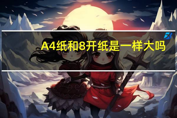 A4纸和8开纸是一样大吗