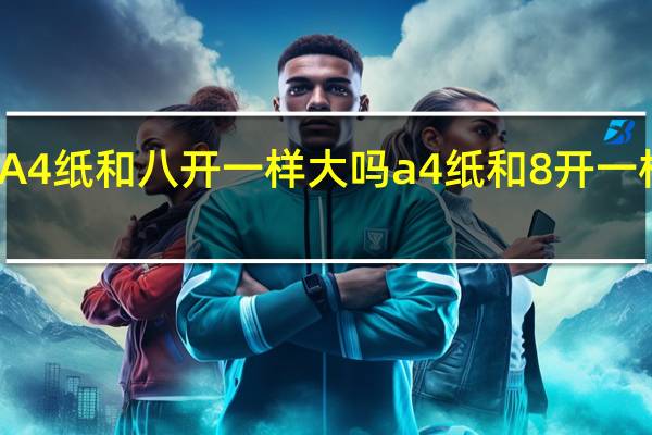 A4纸和八开一样大吗 a4纸和8开一样大吗