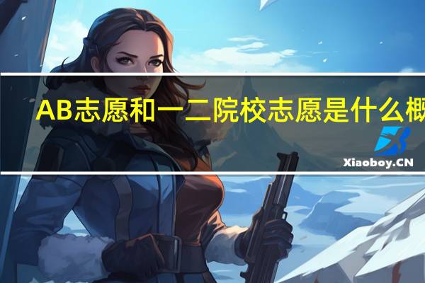 AB志愿和一二院校志愿是什么概念