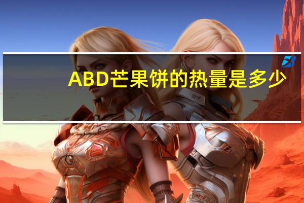 ABD 芒果饼的热量是多少