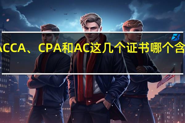 ACCA、CPA和AC这几个证书哪个含金量高