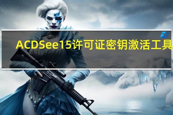 ACDSee15许可证密钥激活工具 32/64位 绿色免费版（ACDSee15许可证密钥激活工具 32/64位 绿色免费版功能简介）