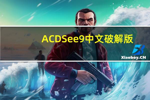 ACDSee9 中文破解版(ACDSee9 中文破解版功能简介)