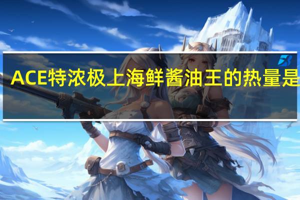 ACE 特浓极上海鲜酱油王的热量是多少