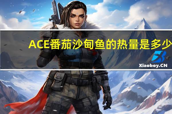 ACE 番茄沙甸鱼的热量是多少