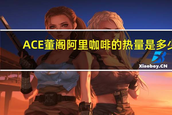 ACE 董阁阿里咖啡的热量是多少