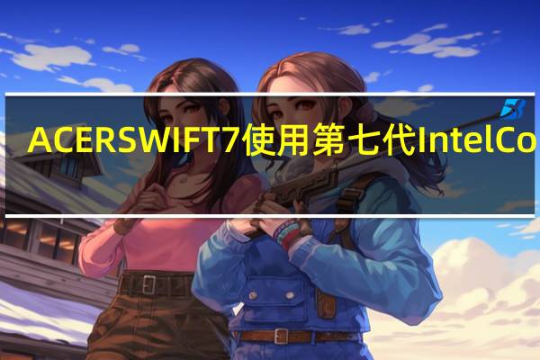 ACERSWIFT7使用第七代IntelCorei5-7Y54处理器轻薄好携带