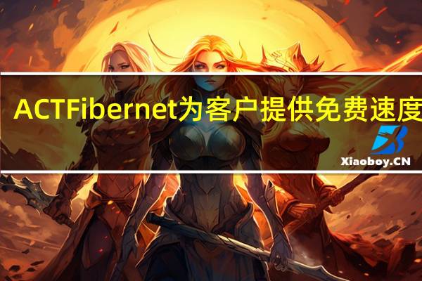 ACT Fibernet为客户提供免费速度升级