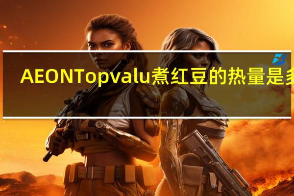 AEON Topvalu 煮红豆的热量是多少