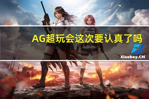 AG超玩会这次要认真了吗