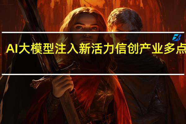 AI大模型注入新活力信创产业多点开花