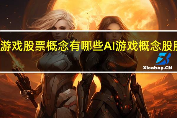 AI游戏股票概念有哪些 AI游戏概念股股价一览